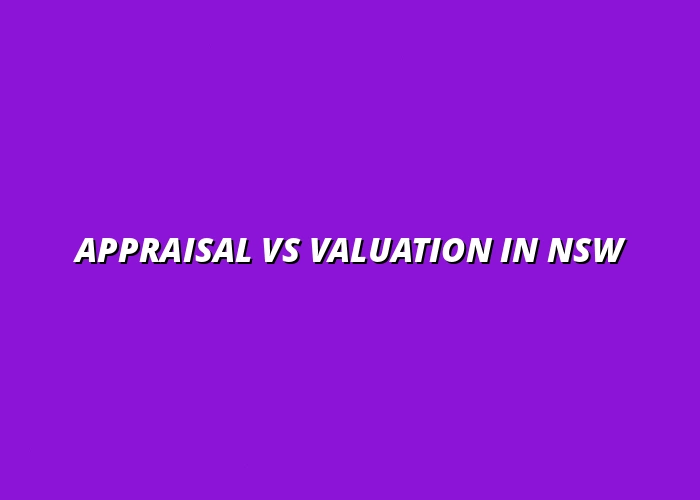 Appraisal vs Valuation in NSW